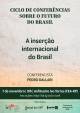 Ciclo de Conferências sobre o Futuro do Brasil: A inserção internacional do Brasil